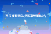 西瓜视频网站(西瓜视频网站名称)