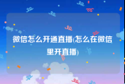 微信怎么开通直播(怎么在微信里开直播)