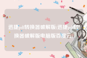 迅捷pdf转换器破解版(迅捷pdf转换器破解版电脑版百度云)