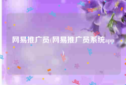 网易推广员(网易推广员系统app)