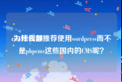 cms短视频
:为什么都推荐使用wordpress而不是phpcms这些国内的CMS呢？