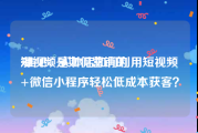 短视频是如何营销的
:推见：实体店如何利用短视频+微信小程序轻松低成本获客？