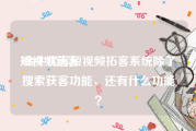 短视频获客
:金牛优客短视频拓客系统除了搜索获客功能，还有什么功能？