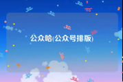 公众哈(公众号排版)