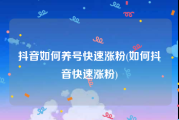 抖音如何养号快速涨粉(如何抖音快速涨粉)