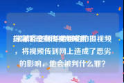 扫黑除恶宣传视频短片
:常某打老师并带目的拍摄视频，将视频传到网上造成了恶劣的影响，他会被判什么罪？