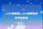 cad2010破解版(cad2010破解版序列号和密钥)