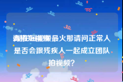 青椒短视频
:现在短视频最火那请问正常人是否会跟残疾人一起成立团队拍视频？