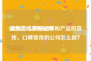 销售公司宣传视频
:公司怎么做好品牌和产品的宣传，口碑宣传的公司怎么做？