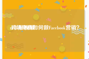 reels短视频
:跨境电商如何做Facebook营销？