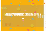 视频剪辑教程自学
:怎么学做视频（主要是剪辑）？