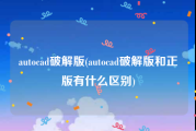 autocad破解版(autocad破解版和正版有什么区别)