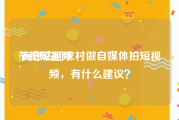 节拍短视频
:有想法回农村做自媒体拍短视频，有什么建议？