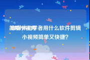 简短小视频
:自媒体初学者用什么软件剪辑小视频简单又快捷？