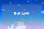 黄v(黄v会掉吗)