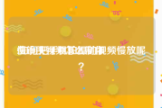 慢镜头视频怎么制作
:如何把手机拍摄的视频慢放呢？