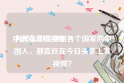 中国海外短视频
:为什么现在身居各个国家的中国人，都喜欢在今日头条上发视频？