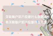 关联账户后六位是什么意思(没有关联账户后六位是什么意思)