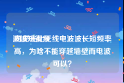 波波短视频
:可见光比无线电波波长短频率高，为啥不能穿越墙壁而电波可以？