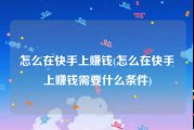 怎么在快手上赚钱(怎么在快手上赚钱需要什么条件)