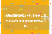 过年宣传视频
:过年在村里举办乡村晚会，怎么样宣传才能让村民都参与进来？