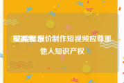 短视频 报价
:法院提示：制作短视频应尊重他人知识产权