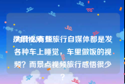 风景视频 短
:为什么有些旅行自媒体都是发各种车上睡觉，车里做饭的视频？而景点视频旅行感悟很少？