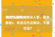 雏鸟短视频1.0.7
:为什么我的视频没人看，基本都是0，有没法办法解决，不要空话？