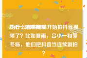 开心一刻短视频
:为什么有些明星开始拍抖音视频了？比如夏雨，吕小一和郭冬临，他们把抖音当连续剧拍？