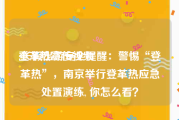 登革热宣传视频
:长假出游安全提醒：警惕“登革热”，南京举行登革热应急处置演练, 你怎么看？