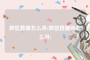 微信直播怎么弄(微信直播间怎么开)