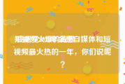 短视频火爆的背景
:我感觉2020年会是自媒体和短视频最火热的一年，你们说呢？