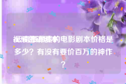 视频营销剧本
:云南最昂贵的电影剧本价格是多少？有没有要价百万的神作？