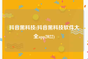 抖音黑科技(抖音黑科技软件大全app2022)