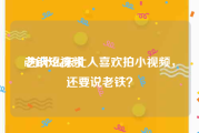 老铁短视频
:为什么东北人喜欢拍小视频，还要说老铁？