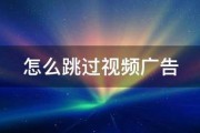 如何跳过视频广告
:怎么跳过视频广告