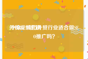 外贸视频营销
:小众、冷门外贸行业适合做SEO推广吗？