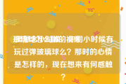 玻璃球怎么做的视频
:很想念小时候，你们小时候有玩过弹玻璃球么？那时的心情是怎样的，现在想来有何感触？