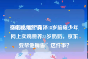 京东视频营销
:你怎么看“菏泽18岁脑瘫少年网上卖鸡赡养85岁奶奶，京东要帮他销售”这件事？