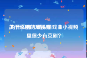 关于京剧的短视频
:为什么有人说头条戏曲小视频里很少有京剧？