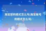 淘宝密码格式怎么写(淘宝账号的格式怎么写)