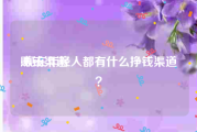 赚钱渠道
:现在年轻人都有什么挣钱渠道？