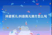 抖音育儿(抖音育儿简介怎么写)