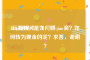 lutu短视频
:玩视频，是如何赚qian滴？如何转为现金的呢？求答，谢谢？