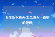 音乐版权查询(怎么查询一首歌的版权)