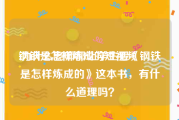 钢铁是怎样炼成的短视频
:为什么老师都让学生看《钢铁是怎样炼成的》这本书，有什么道理吗？