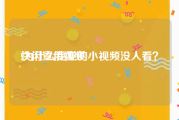 快闪宣传视频
:为什么我发的小视频没人看？