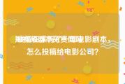 短视频剧本免费网站
:疫情在家写了一部电影剧本，怎么投稿给电影公司？