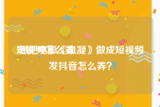 短视频怎么弄
:想把电影《血凝》做成短视频发抖音怎么弄？