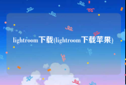 lightroom下载(lightroom下载苹果)